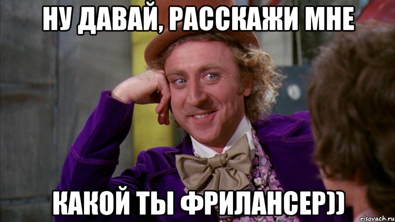 ну давай, расскажи мне какой ты фрилансер)), Мем Ну давай расскажи (Вилли Вонка)