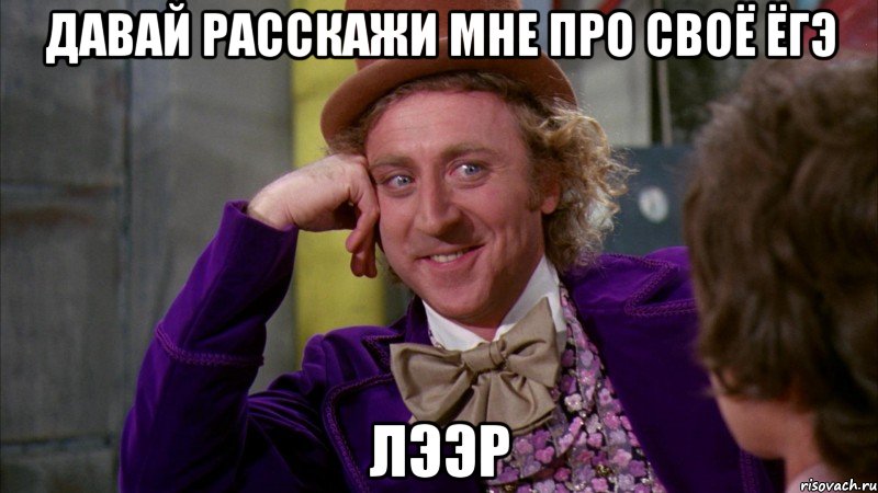 давай расскажи мне про своё ёгэ лээр, Мем Ну давай расскажи (Вилли Вонка)