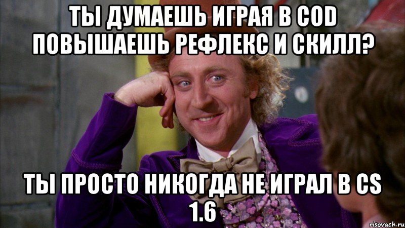 ты думаешь играя в cod повышаешь рефлекс и скилл? ты просто никогда не играл в cs 1.6, Мем Ну давай расскажи (Вилли Вонка)