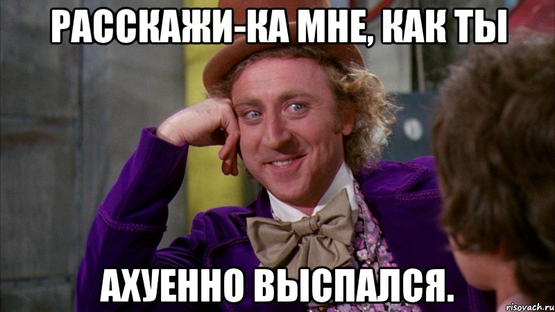 расскажи-ка мне, как ты ахуенно выспался., Мем Ну давай расскажи (Вилли Вонка)