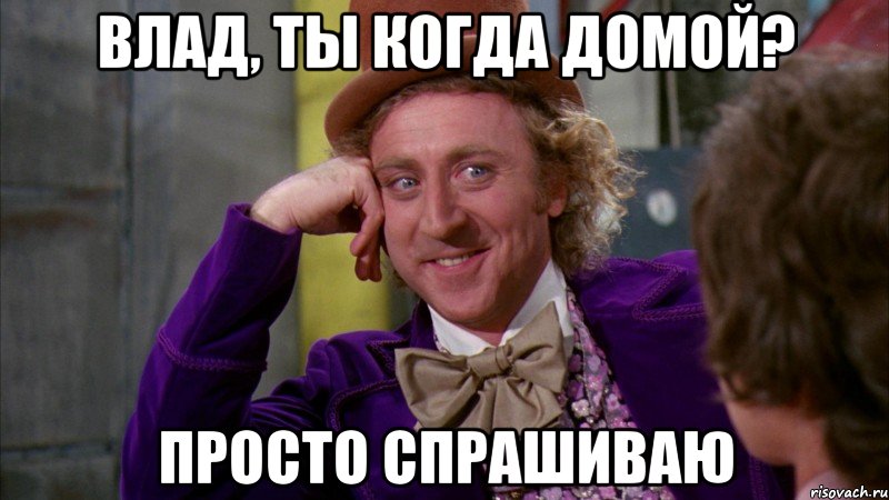 влад, ты когда домой? просто спрашиваю, Мем Ну давай расскажи (Вилли Вонка)