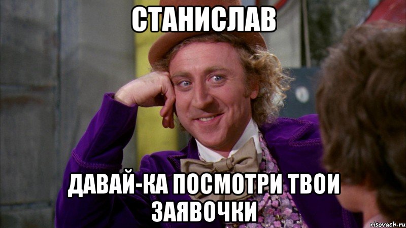 станислав давай-ка посмотри твои заявочки, Мем Ну давай расскажи (Вилли Вонка)