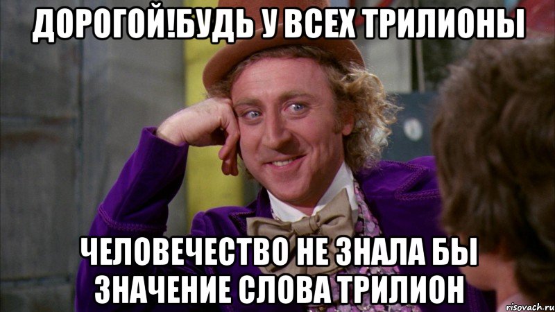 дорогой!будь у всех трилионы человечество не знала бы значение слова трилион, Мем Ну давай расскажи (Вилли Вонка)