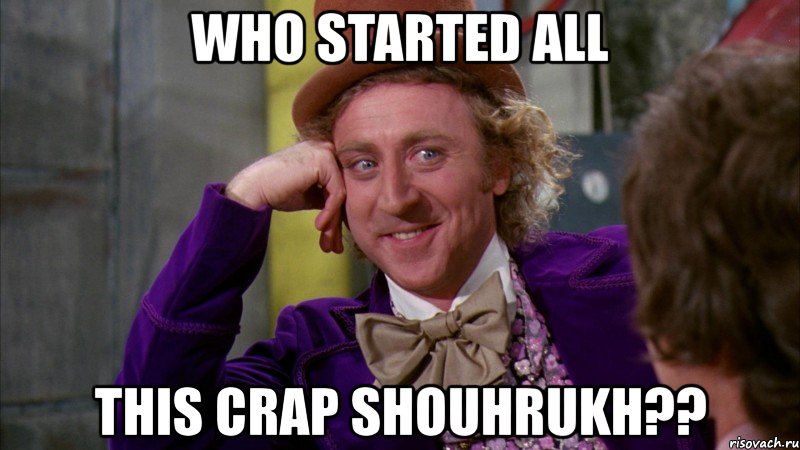 who started all this crap shouhrukh??, Мем Ну давай расскажи (Вилли Вонка)