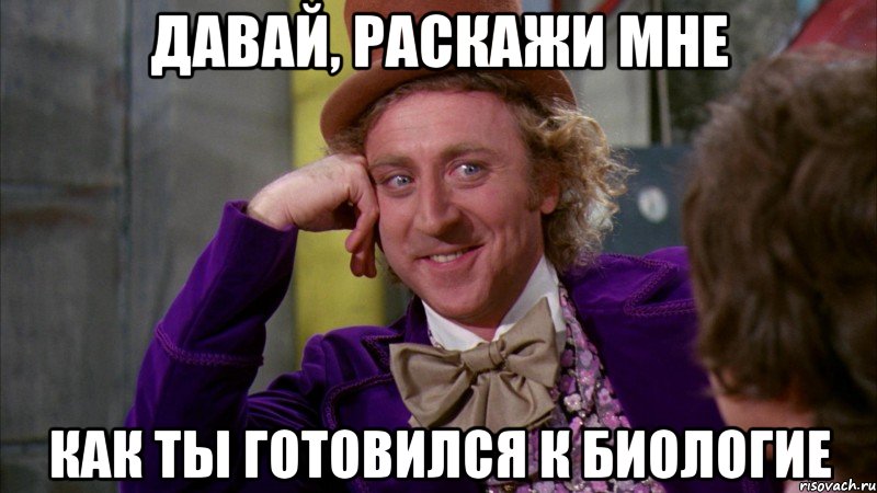 давай, раскажи мне как ты готовился к биологие, Мем Ну давай расскажи (Вилли Вонка)