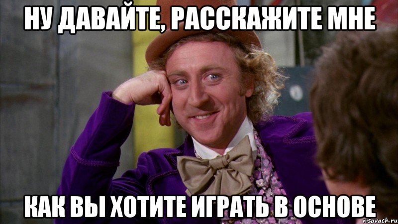 ну давайте, расскажите мне как вы хотите играть в основе, Мем Ну давай расскажи (Вилли Вонка)