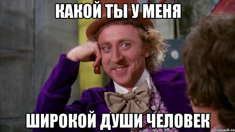какой ты у меня широкой души человек, Мем Ну давай расскажи (Вилли Вонка)