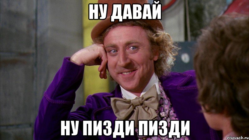 ну давай ну пизди пизди, Мем Ну давай расскажи (Вилли Вонка)