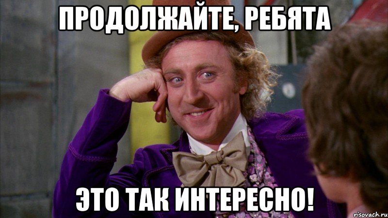продолжайте, ребята это так интересно!, Мем Ну давай расскажи (Вилли Вонка)