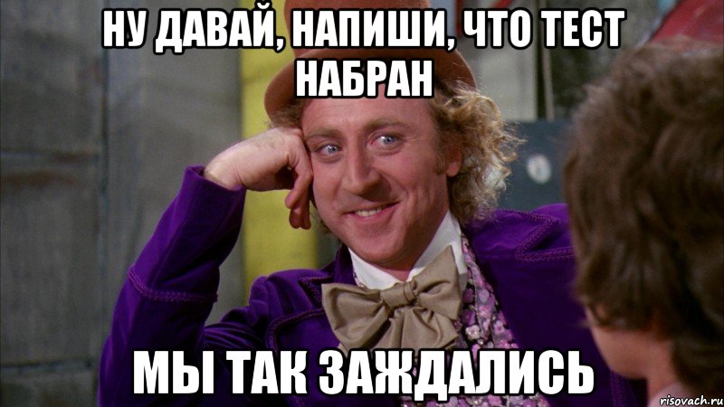 ну давай, напиши, что тест набран мы так заждались, Мем Ну давай расскажи (Вилли Вонка)