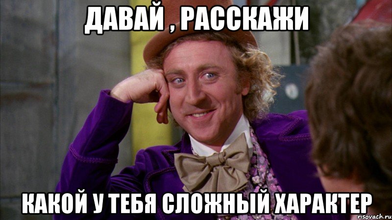 давай , расскажи какой у тебя сложный характер, Мем Ну давай расскажи (Вилли Вонка)