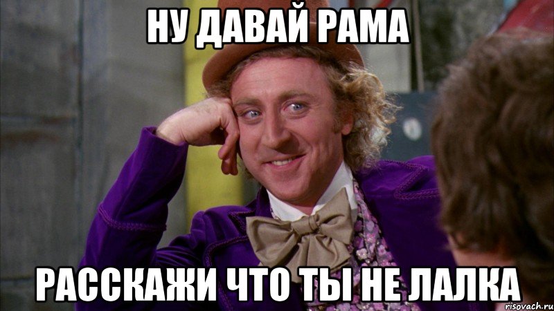 ну давай рама расскажи что ты не лалка, Мем Ну давай расскажи (Вилли Вонка)