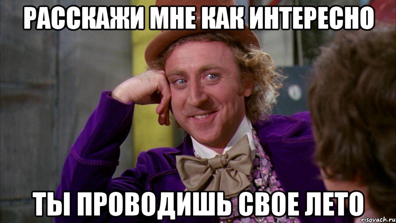 расскажи мне как интересно ты проводишь свое лето, Мем Ну давай расскажи (Вилли Вонка)