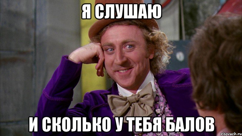 я слушаю и сколько у тебя балов, Мем Ну давай расскажи (Вилли Вонка)