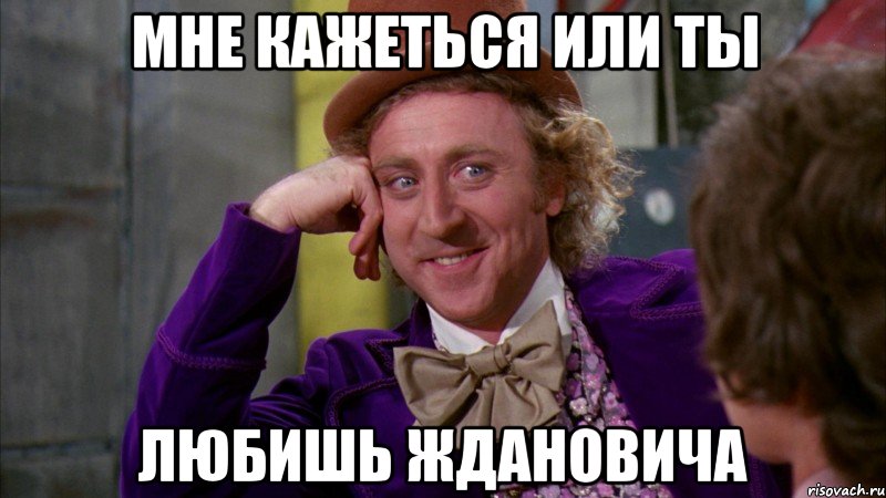 мне кажеться или ты любишь ждановича, Мем Ну давай расскажи (Вилли Вонка)