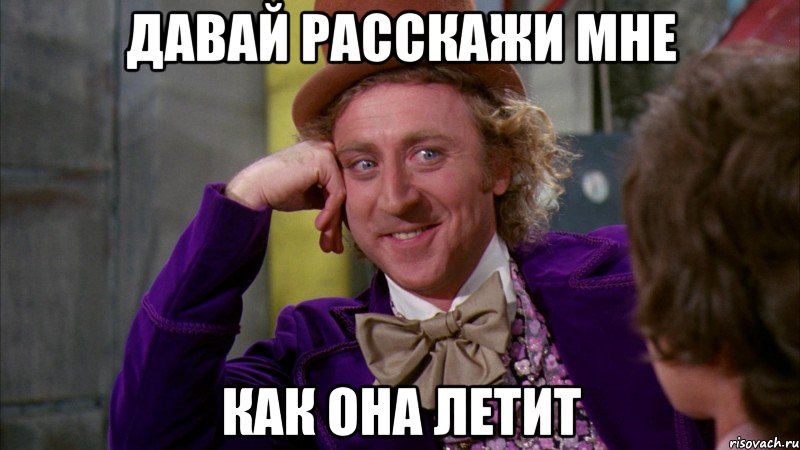 давай расскажи мне как она летит, Мем Ну давай расскажи (Вилли Вонка)