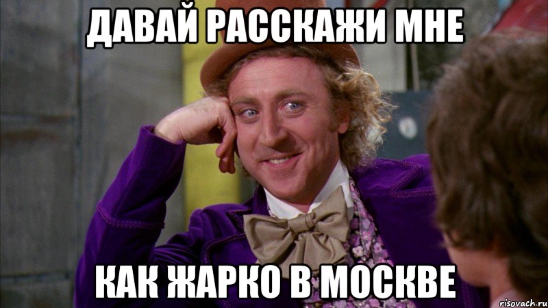 давай расскажи мне как жарко в москве, Мем Ну давай расскажи (Вилли Вонка)