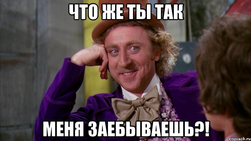 что же ты так меня заебываешь?!, Мем Ну давай расскажи (Вилли Вонка)