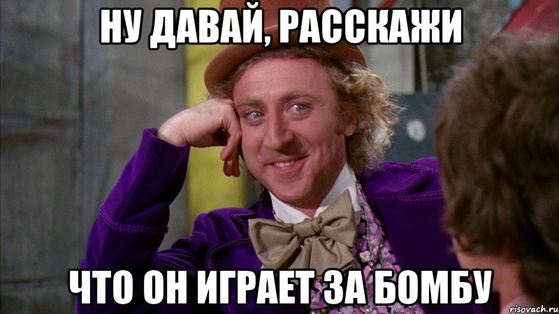 ну давай, расскажи что он играет за бомбу, Мем Ну давай расскажи (Вилли Вонка)