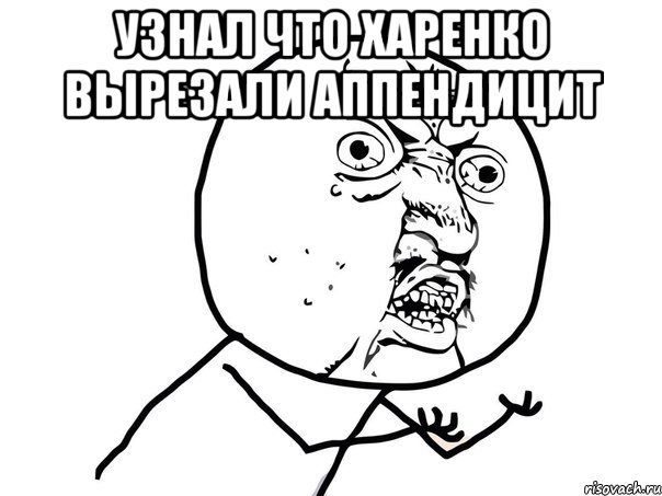 узнал что харенко вырезали аппендицит , Мем Ну почему (белый фон)