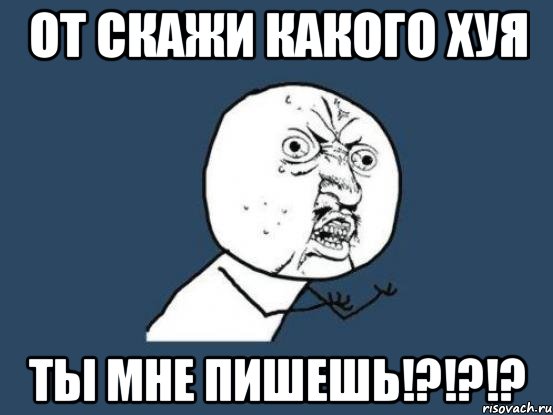 от скажи какого хуя ты мне пишешь!?!?!?, Мем Ну почему