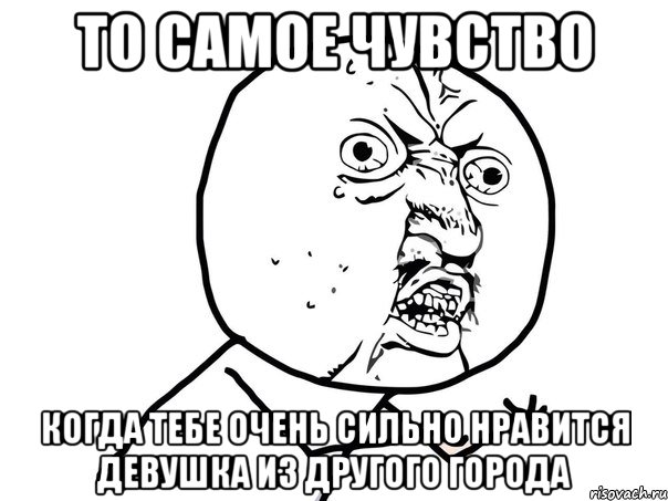 то самое чувство когда тебе очень сильно нравится девушка из другого города, Мем Ну почему (белый фон)