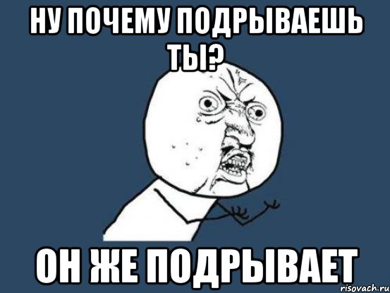 ну почему подрываешь ты? он же подрывает, Мем Ну почему