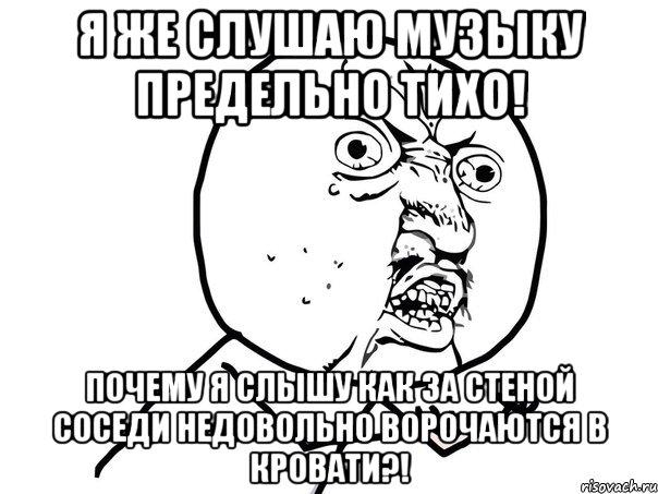 я же слушаю музыку предельно тихо! почему я слышу как за стеной соседи недовольно ворочаются в кровати?!