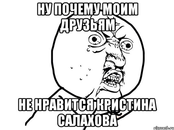 ну почему моим друзьям не нравится кристина салахова, Мем Ну почему (белый фон)