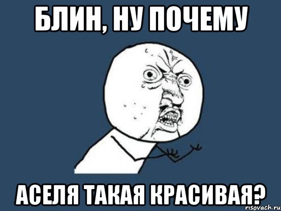 блин, ну почему аселя такая красивая?, Мем Ну почему