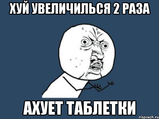 хуй увеличилься 2 раза ахует таблетки, Мем Ну почему