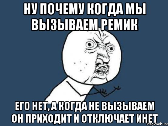 ну почему когда мы вызываем ремик его нет, а когда не вызываем он приходит и отключает инет, Мем Ну почему