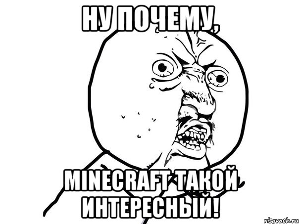 ну почему, minecraft такой интересный!, Мем Ну почему (белый фон)