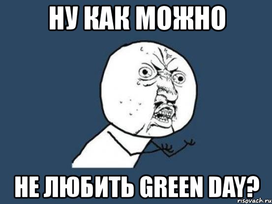 ну как можно не любить green day?, Мем Ну почему