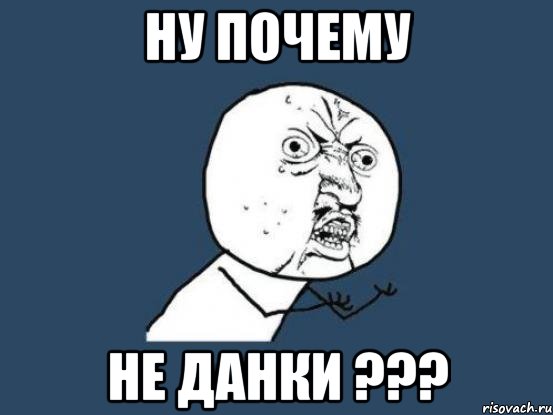 ну почему не данки ???, Мем Ну почему