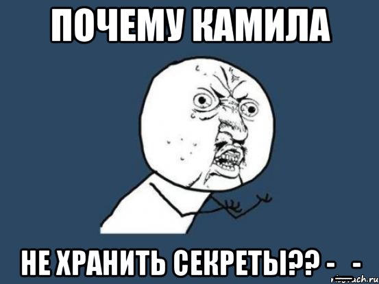 почему камила не хранить секреты?? -_-, Мем Ну почему