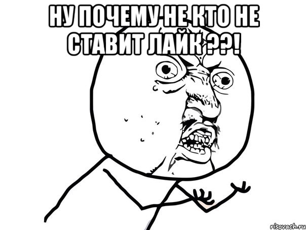 ну почему не кто не ставит лайк ??! , Мем Ну почему (белый фон)