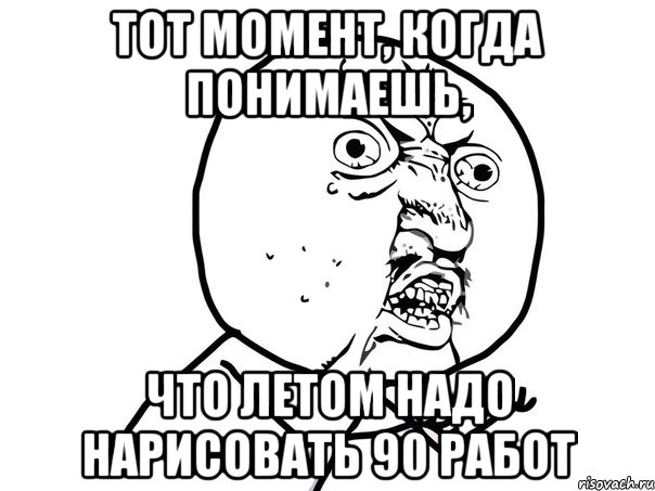 тот момент, когда понимаешь, что летом надо нарисовать 90 работ, Мем Ну почему (белый фон)