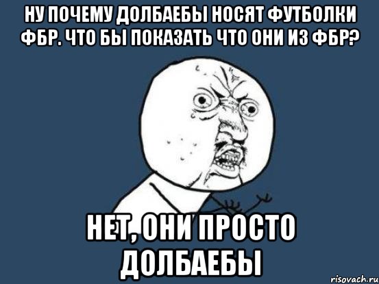 ну почему долбаебы носят футболки фбр. что бы показать что они из фбр? нет, они просто долбаебы, Мем Ну почему