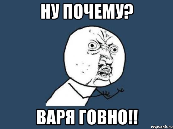 ну почему? варя говно!!, Мем Ну почему