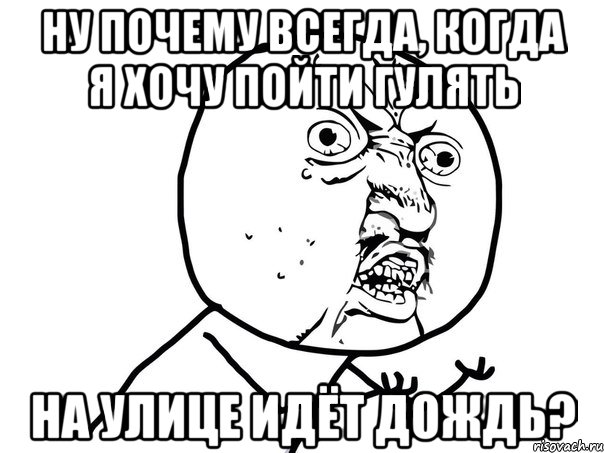 ну почему всегда, когда я хочу пойти гулять на улице идёт дождь?, Мем Ну почему (белый фон)