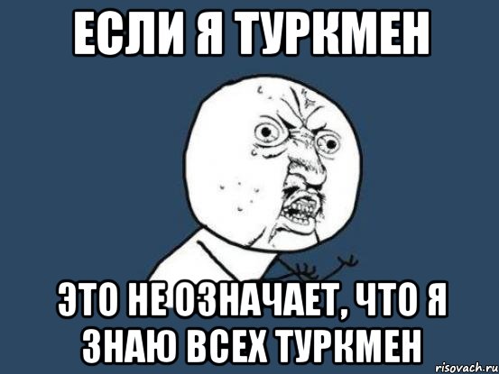 если я туркмен это не означает, что я знаю всех туркмен, Мем Ну почему