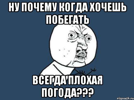 ну почему когда хочешь побегать всегда плохая погода???, Мем Ну почему