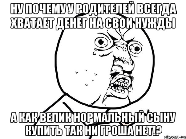 ну почему у родителей всегда хватает денег на свои нужды а как велик нормальный сыну купить так ни гроша нет!?, Мем Ну почему (белый фон)