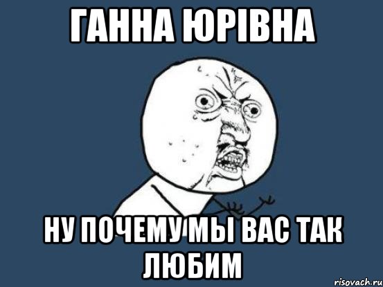 ганна юрівна ну почему мы вас так любим, Мем Ну почему