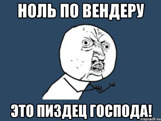 ноль по вендеру это пиздец господа!, Мем Ну почему