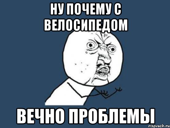 ну почему с велосипедом вечно проблемы, Мем Ну почему