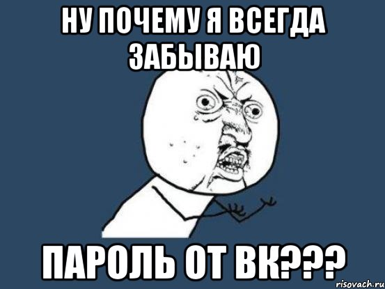 ну почему я всегда забываю пароль от вк???, Мем Ну почему