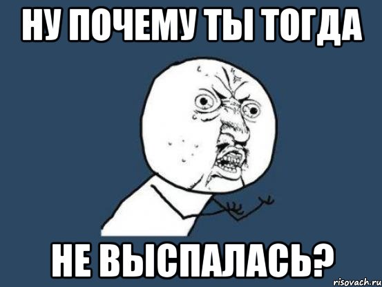 ну почему ты тогда не выспалась?, Мем Ну почему