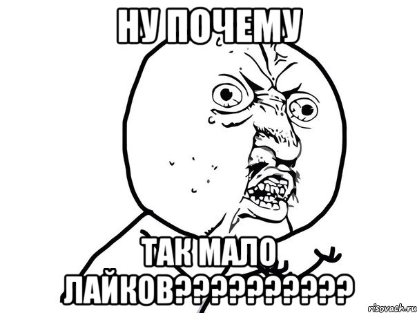 ну почему так мало лайков???, Мем Ну почему (белый фон)